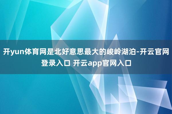 开yun体育网是北好意思最大的峻岭湖泊-开云官网登录入口 开云app官网入口