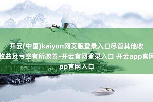 开云(中国)kaiyun网页版登录入口尽管其他收入、收益及亏空有所改善-开云官网登录入口 开云app官网入口