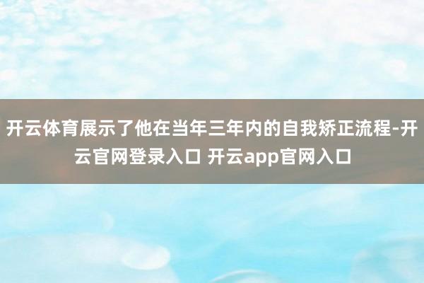 开云体育展示了他在当年三年内的自我矫正流程-开云官网登录入口 开云app官网入口