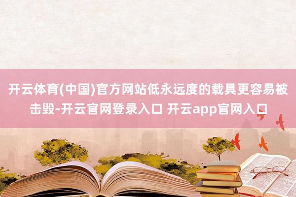 开云体育(中国)官方网站低永远度的载具更容易被击毁-开云官网登录入口 开云app官网入口