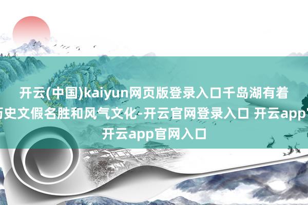 开云(中国)kaiyun网页版登录入口千岛湖有着丰富的历史文假名胜和风气文化-开云官网登录入口 开云app官网入口