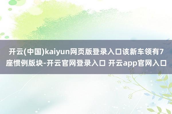 开云(中国)kaiyun网页版登录入口该新车领有7座惯例版块-开云官网登录入口 开云app官网入口