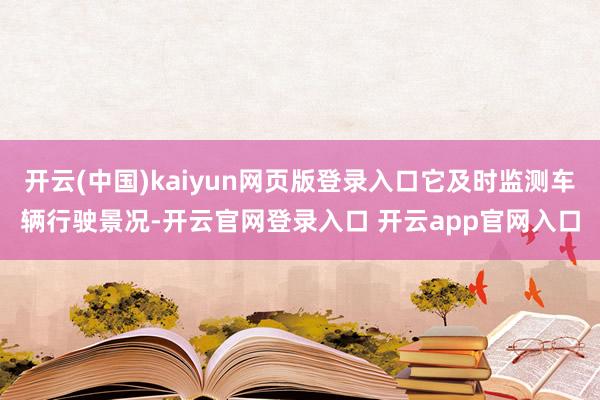 开云(中国)kaiyun网页版登录入口它及时监测车辆行驶景况-开云官网登录入口 开云app官网入口