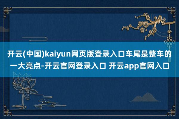 开云(中国)kaiyun网页版登录入口车尾是整车的一大亮点-开云官网登录入口 开云app官网入口