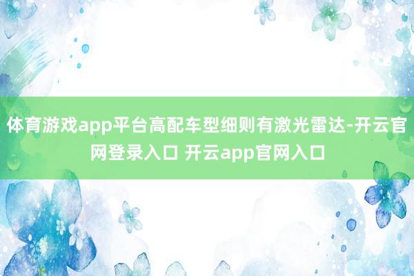 体育游戏app平台高配车型细则有激光雷达-开云官网登录入口 开云app官网入口