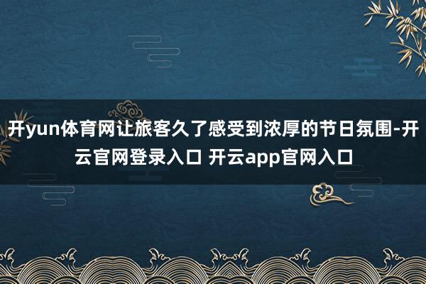 开yun体育网让旅客久了感受到浓厚的节日氛围-开云官网登录入口 开云app官网入口