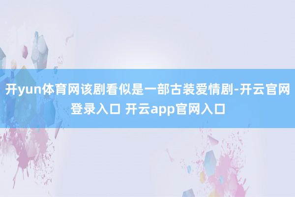 开yun体育网该剧看似是一部古装爱情剧-开云官网登录入口 开云app官网入口